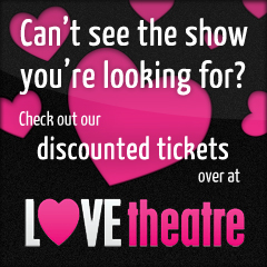 Can't find what you're looking?  Check out our special offers on LOVEtheatre